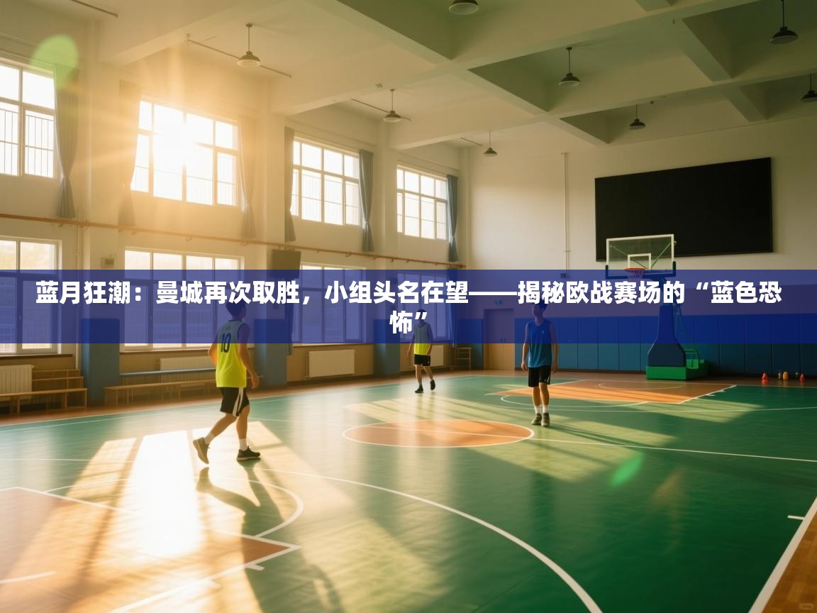 蓝月狂潮：曼城再次取胜，小组头名在望——揭秘欧战赛场的“蓝色恐怖”  第2张