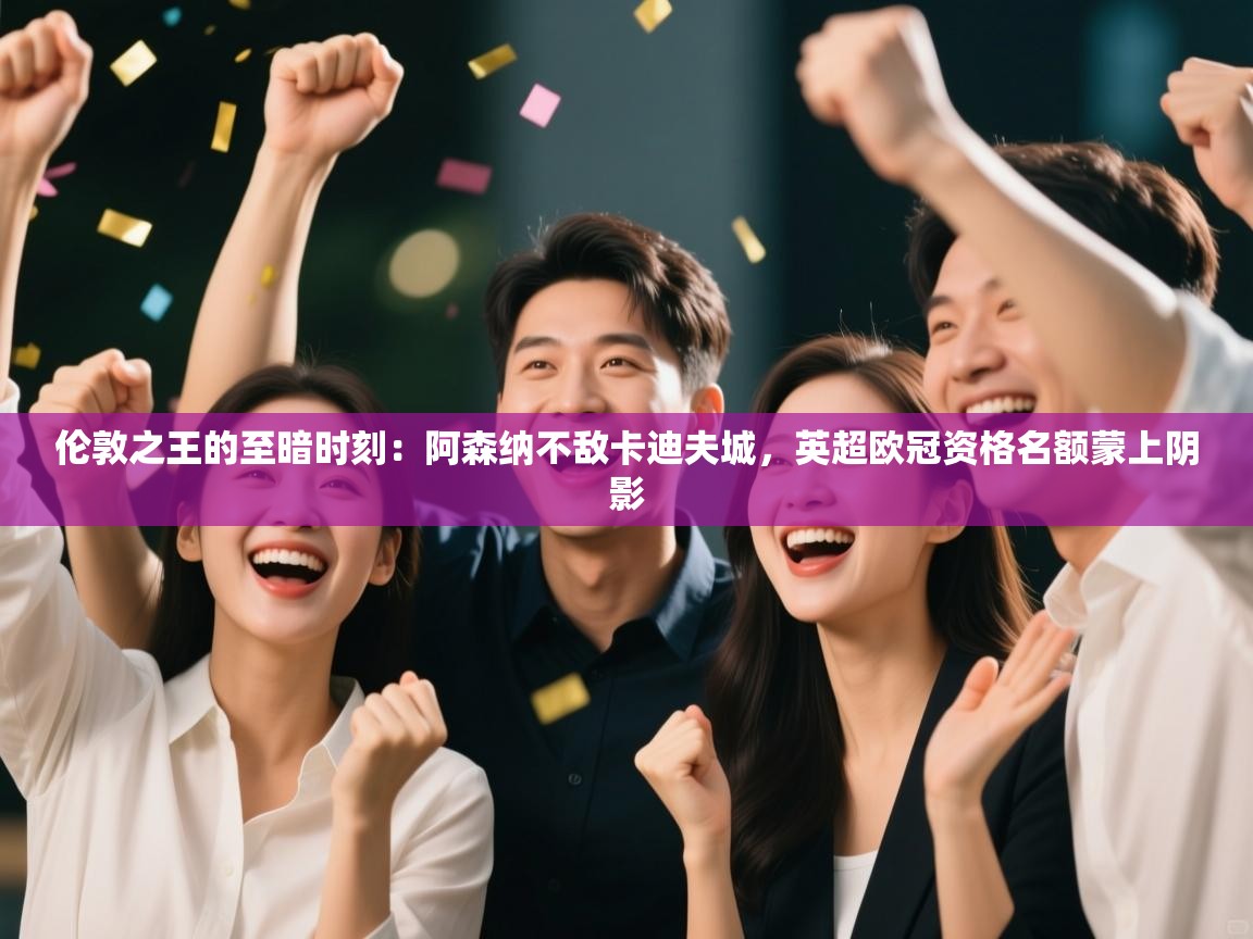 伦敦之王的至暗时刻：阿森纳不敌卡迪夫城，英超欧冠资格名额蒙上阴影  第2张