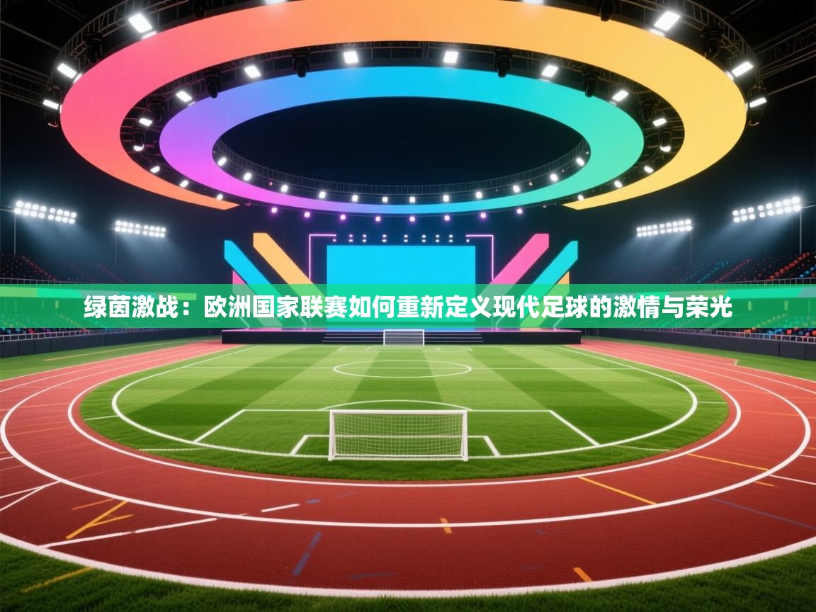 绿茵激战：欧洲国家联赛如何重新定义现代足球的激情与荣光  第2张